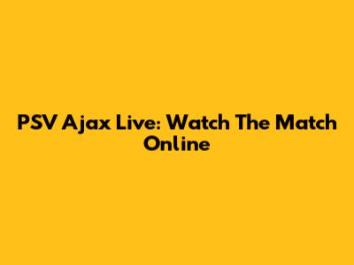 PSV Ajax Live: Watch The Match Online