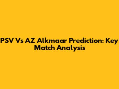 PSV Vs AZ Alkmaar Prediction: Key Match Analysis