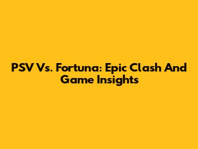 PSV Vs. Fortuna: Epic Clash And Game Insights