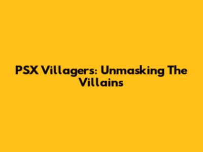 PSX Villagers: Unmasking The Villains