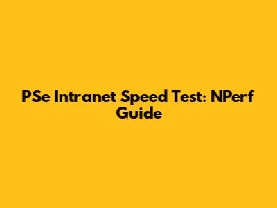 PSe Intranet Speed Test: NPerf Guide