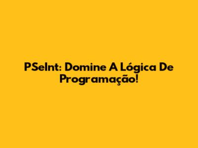 PSeInt: Domine A Lógica De Programação!
