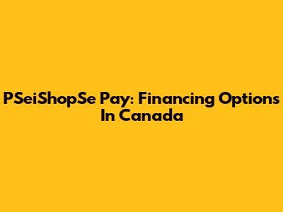 PSeiShopSe Pay: Financing Options In Canada