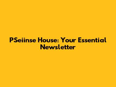 PSeiinse House: Your Essential Newsletter