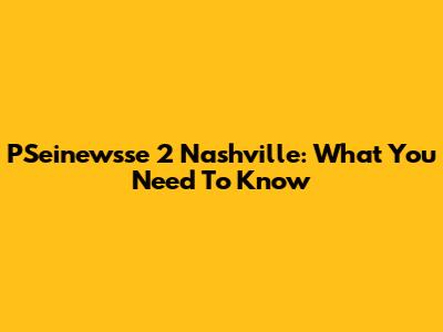 PSeinewsse 2 Nashville: What You Need To Know
