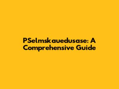 PSelmskauedusase: A Comprehensive Guide