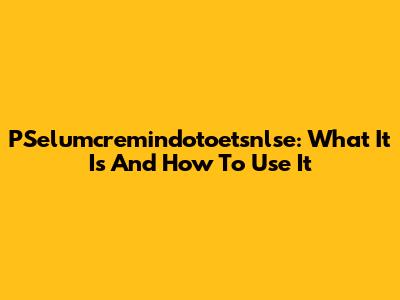 PSelumcremindotoetsnlse: What It Is And How To Use It