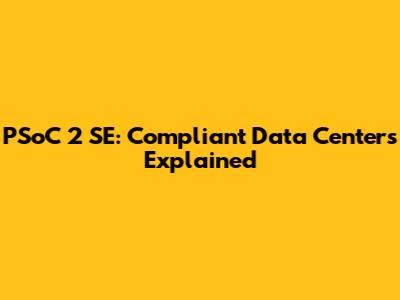 PSoC 2 SE: Compliant Data Centers Explained