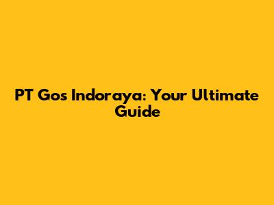 PT Gos Indoraya: Your Ultimate Guide