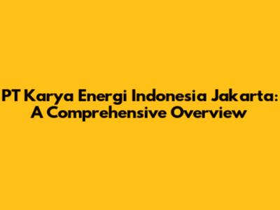 PT Karya Energi Indonesia Jakarta: A Comprehensive Overview