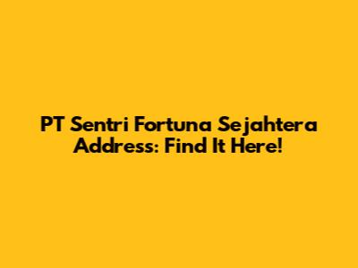 PT Sentri Fortuna Sejahtera Address: Find It Here!