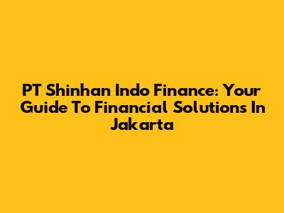 PT Shinhan Indo Finance: Your Guide To Financial Solutions In Jakarta