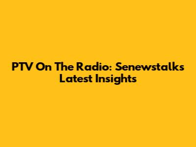 PTV On The Radio: Senewstalk's Latest Insights