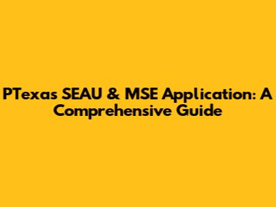 PTexas SEAU & MSE Application: A Comprehensive Guide