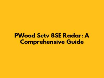 PWood Setv 8SE Radar: A Comprehensive Guide