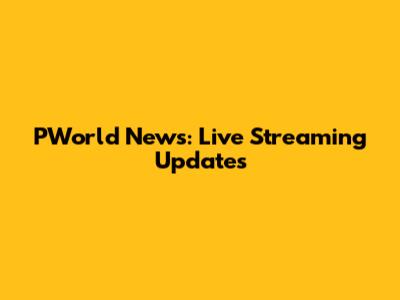 PWorld News: Live Streaming Updates