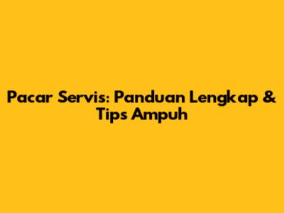 Pacar Servis: Panduan Lengkap & Tips Ampuh