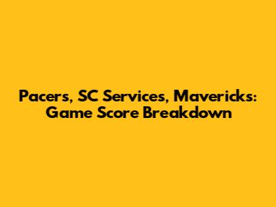 Pacers, SC Services, Mavericks: Game Score Breakdown