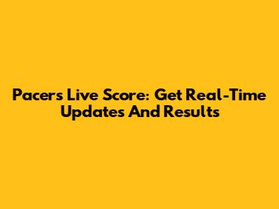 Pacers Live Score: Get Real-Time Updates And Results