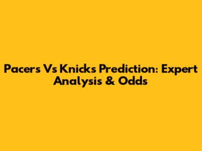 Pacers Vs Knicks Prediction: Expert Analysis & Odds