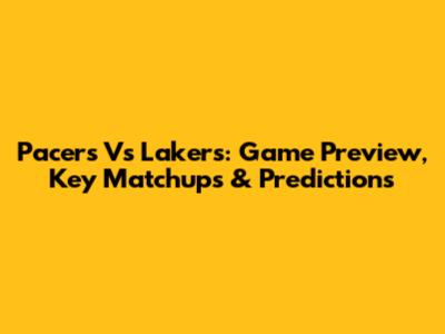 Pacers Vs Lakers: Game Preview, Key Matchups & Predictions