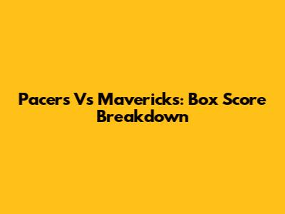 Pacers Vs Mavericks: Box Score Breakdown