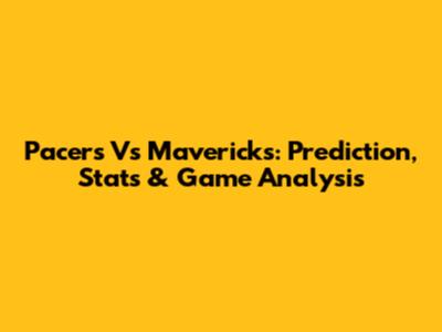 Pacers Vs Mavericks: Prediction, Stats & Game Analysis