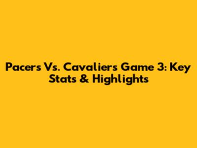 Pacers Vs. Cavaliers Game 3: Key Stats & Highlights