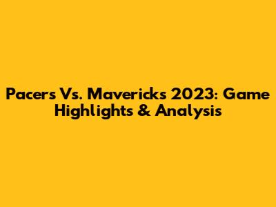 Pacers Vs. Mavericks 2023: Game Highlights & Analysis