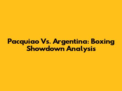 Pacquiao Vs. Argentina: Boxing Showdown Analysis