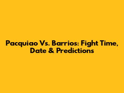Pacquiao Vs. Barrios: Fight Time, Date & Predictions