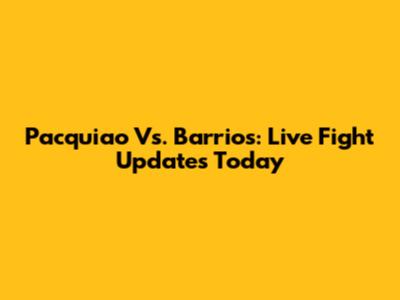 Pacquiao Vs. Barrios: Live Fight Updates Today