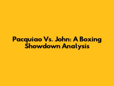 Pacquiao Vs. John: A Boxing Showdown Analysis
