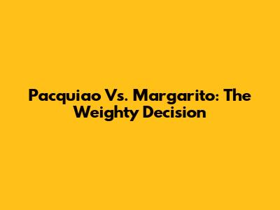 Pacquiao Vs. Margarito: The Weighty Decision