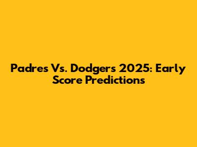 Padres Vs. Dodgers 2025: Early Score Predictions