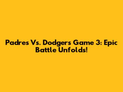 Padres Vs. Dodgers Game 3: Epic Battle Unfolds!