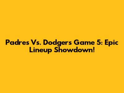 Padres Vs. Dodgers Game 5: Epic Lineup Showdown!