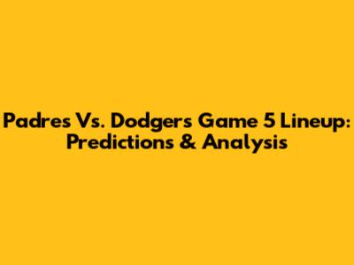 Padres Vs. Dodgers Game 5 Lineup: Predictions & Analysis