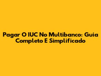 Pagar O IUC No Multibanco: Guia Completo E Simplificado