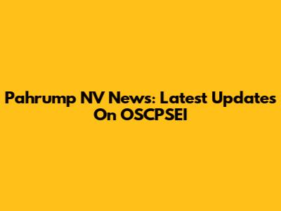 Pahrump NV News: Latest Updates On OSCPSEI