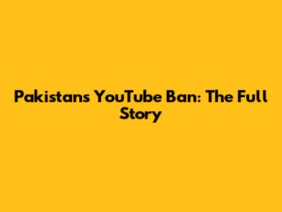 Pakistan's YouTube Ban: The Full Story