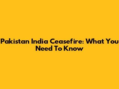 Pakistan India Ceasefire: What You Need To Know