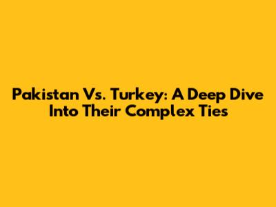 Pakistan Vs. Turkey: A Deep Dive Into Their Complex Ties