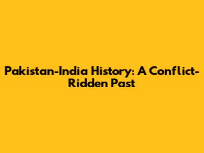 Pakistan-India History: A Conflict-Ridden Past