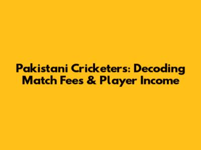 Pakistani Cricketers: Decoding Match Fees & Player Income