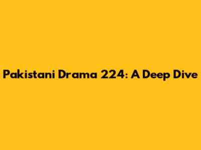 Pakistani Drama 224: A Deep Dive