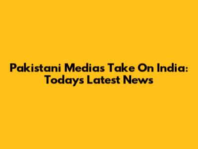 Pakistani Media's Take On India: Today's Latest News