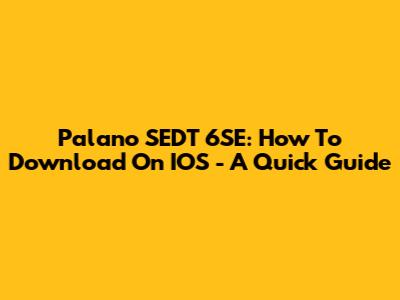 Palano SEDT 6SE: How To Download On IOS - A Quick Guide
