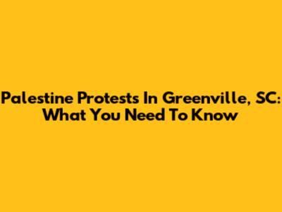 Palestine Protests In Greenville, SC: What You Need To Know