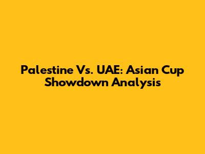 Palestine Vs. UAE: Asian Cup Showdown Analysis